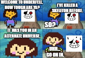 Underfell | WELCOME TO UNDERFELL, HOW TOUGH ARE YA? I'VE KILLED A SKELETON BEFORE. SO? IT  WAS YOU IN AN ALTERNATE UNIVERSE. UHH... GO ON IN. | image tagged in underfell,how tough are you,undertale,chara,sans | made w/ Imgflip meme maker