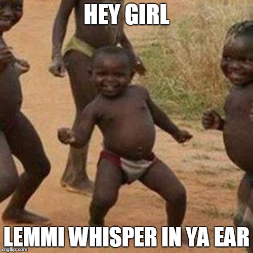 Third World Success Kid | HEY GIRL; LEMMI WHISPER IN YA EAR | image tagged in memes,third world success kid | made w/ Imgflip meme maker