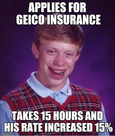 Bad Luck Brian Meme | APPLIES FOR GEICO INSURANCE TAKES 15 HOURS AND HIS RATE INCREASED 15% | image tagged in memes,bad luck brian | made w/ Imgflip meme maker