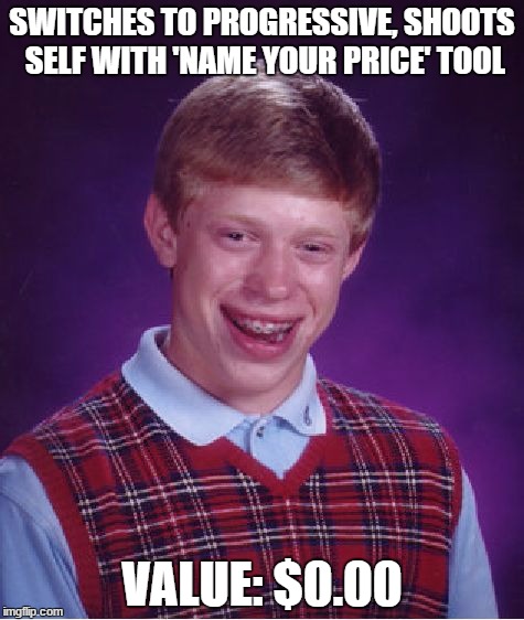 Bad Luck Brian Meme | SWITCHES TO PROGRESSIVE, SHOOTS SELF WITH 'NAME YOUR PRICE' TOOL VALUE: $0.00 | image tagged in memes,bad luck brian | made w/ Imgflip meme maker