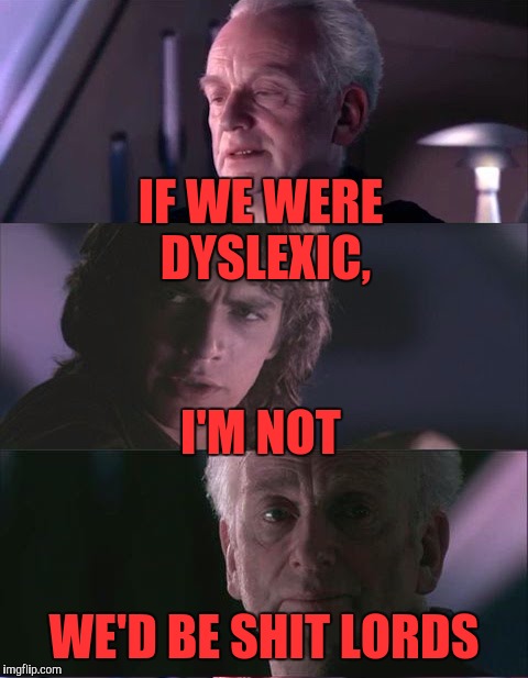 The Dark Side | IF WE WERE DYSLEXIC, I'M NOT; WE'D BE SHIT LORDS | image tagged in memes,funny,funny memes,darth vader,emperor palpatine,star wars | made w/ Imgflip meme maker