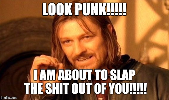 One Does Not Simply Meme | LOOK PUNK!!!!! I AM ABOUT TO SLAP THE SHIT OUT OF YOU!!!!! | image tagged in memes,one does not simply | made w/ Imgflip meme maker