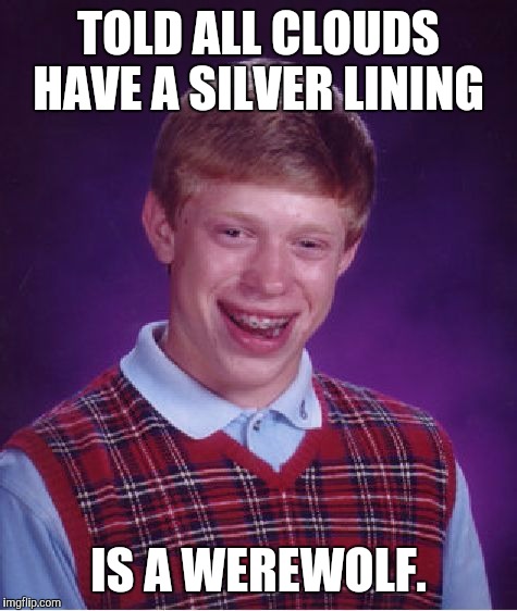 Bad Luck Brian Meme | TOLD ALL CLOUDS HAVE A SILVER LINING; IS A WEREWOLF. | image tagged in memes,bad luck brian | made w/ Imgflip meme maker