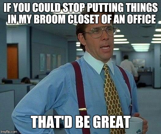 Stop treating my office like a closet. Even if it used to be. | IF YOU COULD STOP PUTTING THINGS IN MY BROOM CLOSET OF AN OFFICE; THAT'D BE GREAT | image tagged in memes,that would be great | made w/ Imgflip meme maker