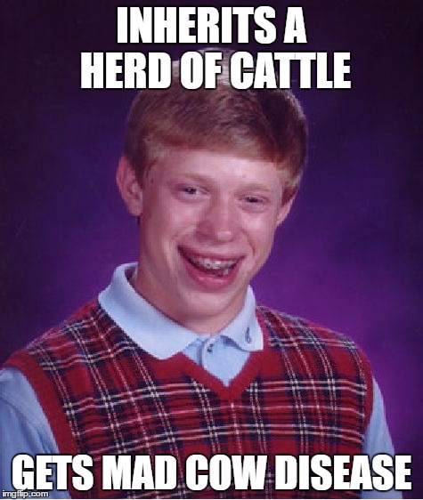 Bad Luck Brian | INHERITS A HERD OF CATTLE; GETS MAD COW DISEASE | image tagged in memes,bad luck brian | made w/ Imgflip meme maker