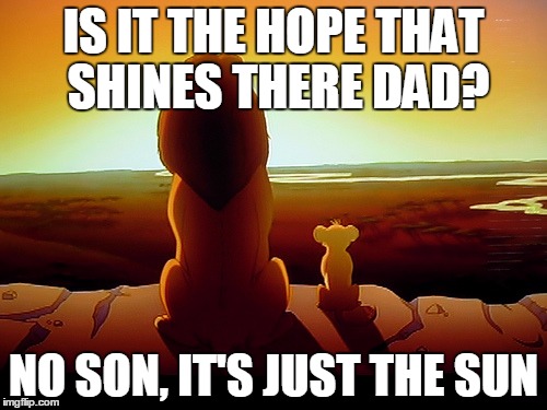 Lion King Meme | IS IT THE HOPE THAT SHINES THERE DAD? NO SON, IT'S JUST THE SUN | image tagged in memes,lion king | made w/ Imgflip meme maker