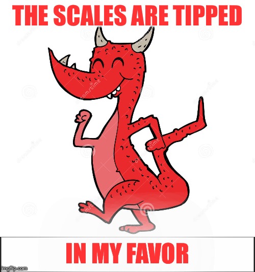THE SCALES ARE TIPPED; IN MY FAVOR | image tagged in memes,dragon | made w/ Imgflip meme maker
