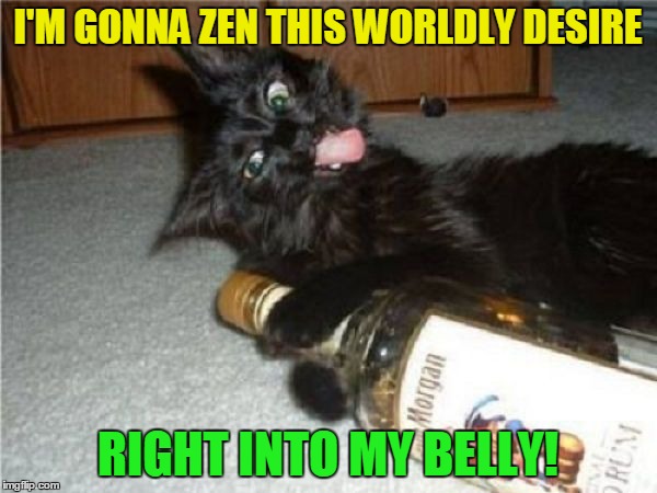 I'M GONNA ZEN THIS WORLDLY DESIRE RIGHT INTO MY BELLY! | made w/ Imgflip meme maker