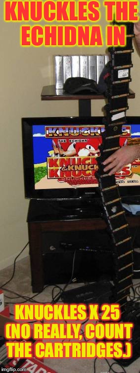 Sonic and Knuckles Stack | KNUCKLES THE ECHIDNA IN; KNUCKLES X 25 (NO REALLY, COUNT THE CARTRIDGES.) | image tagged in sonic and knuckles stack | made w/ Imgflip meme maker