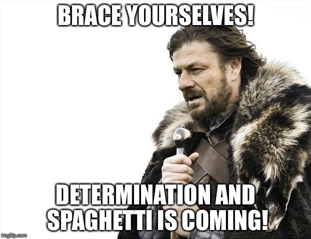 Determination and spaghetti | BRACE YOURSELVES! DETERMINATION AND SPAGHETTI IS COMING! | image tagged in memes,brace yourselves x is coming | made w/ Imgflip meme maker