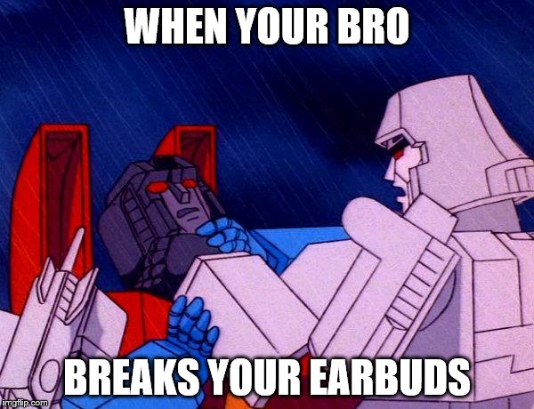 Transformers Megatron and Starscream | WHEN YOUR BRO; BREAKS YOUR EARBUDS | image tagged in transformers megatron and starscream | made w/ Imgflip meme maker