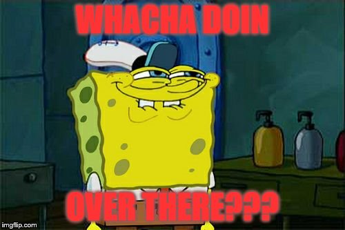 Don't You Squidward | WHACHA DOIN; OVER THERE??? | image tagged in memes,dont you squidward | made w/ Imgflip meme maker