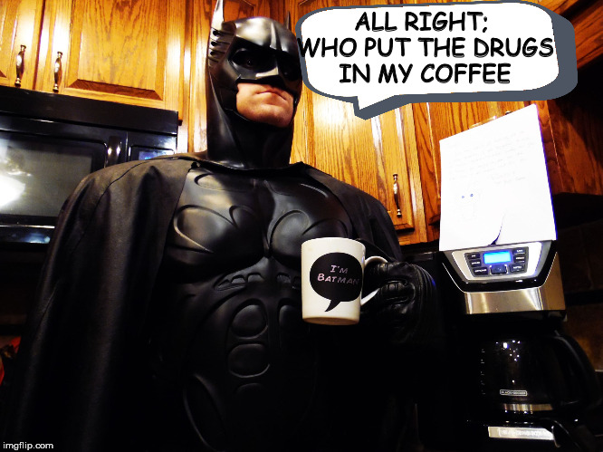 Batman coffee break | ALL RIGHT; WHO PUT THE DRUGS IN MY COFFEE | image tagged in batman coffee break | made w/ Imgflip meme maker