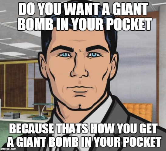 Archer Meme | DO YOU WANT A GIANT BOMB IN YOUR POCKET; BECAUSE THATS HOW YOU GET A GIANT BOMB IN YOUR POCKET | image tagged in memes,archer | made w/ Imgflip meme maker