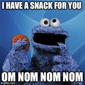 cookie monster | I HAVE A SNACK FOR YOU; OM NOM NOM NOM | image tagged in cookie monster | made w/ Imgflip meme maker