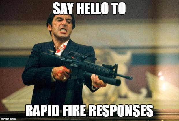 scarface meme | SAY HELLO TO; RAPID FIRE RESPONSES | image tagged in scarface meme | made w/ Imgflip meme maker