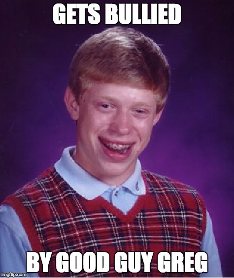 Bad Luck Brian Meme | GETS BULLIED; BY GOOD GUY GREG | image tagged in memes,bad luck brian | made w/ Imgflip meme maker