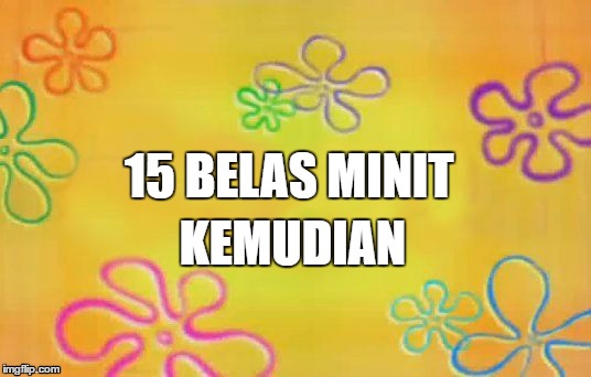 Spongebob time card background  | 15 BELAS MINIT; KEMUDIAN | image tagged in spongebob time card background | made w/ Imgflip meme maker
