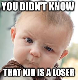 Skeptical Baby Meme | YOU DIDN'T KNOW; THAT KID IS A LOSER | image tagged in memes,skeptical baby | made w/ Imgflip meme maker