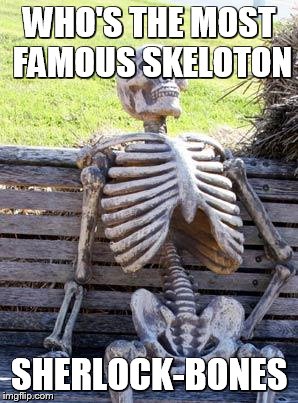 Waiting Skeleton Meme | WHO'S THE MOST FAMOUS SKELOTON; SHERLOCK-BONES | image tagged in memes,waiting skeleton | made w/ Imgflip meme maker