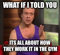 WHAT IF I TOLD YOU ITS ALL ABOUT HOW THEY WORK IT IN THE GYM | made w/ Imgflip meme maker