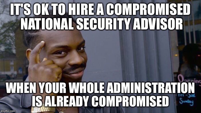 Roll Safe Think About It Meme | IT'S OK TO HIRE A COMPROMISED NATIONAL SECURITY ADVISOR; WHEN YOUR WHOLE ADMINISTRATION IS ALREADY COMPROMISED | image tagged in roll safe think about it | made w/ Imgflip meme maker