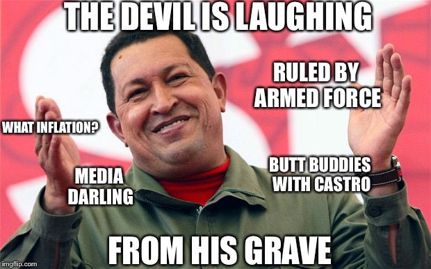 The Devils Aprentice  | THE DEVIL IS LAUGHING; RULED BY ARMED FORCE; WHAT INFLATION? BUTT BUDDIES WITH CASTRO; MEDIA DARLING; FROM HIS GRAVE | image tagged in venezuela 3 cent gas,scumbag hollywood,left wing,communism | made w/ Imgflip meme maker