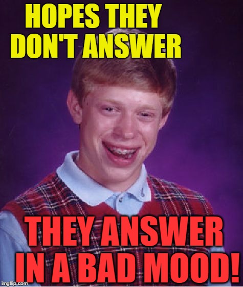 Bad Luck Brian Meme | HOPES THEY DON'T ANSWER THEY ANSWER IN A BAD MOOD! | image tagged in memes,bad luck brian | made w/ Imgflip meme maker