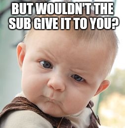 Skeptical Baby Meme | BUT WOULDN'T THE SUB GIVE IT TO YOU? | image tagged in memes,skeptical baby | made w/ Imgflip meme maker