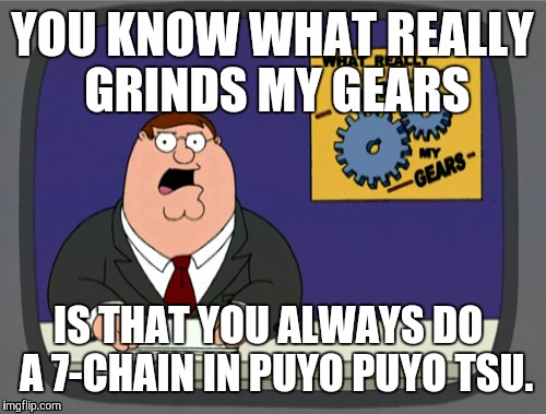 Bayoen. The most overpowered spell in Puyo Puyo. | YOU KNOW WHAT REALLY GRINDS MY GEARS; IS THAT YOU ALWAYS DO  A 7-CHAIN IN PUYO PUYO TSU. | image tagged in memes,peter griffin news,puyo puyo | made w/ Imgflip meme maker