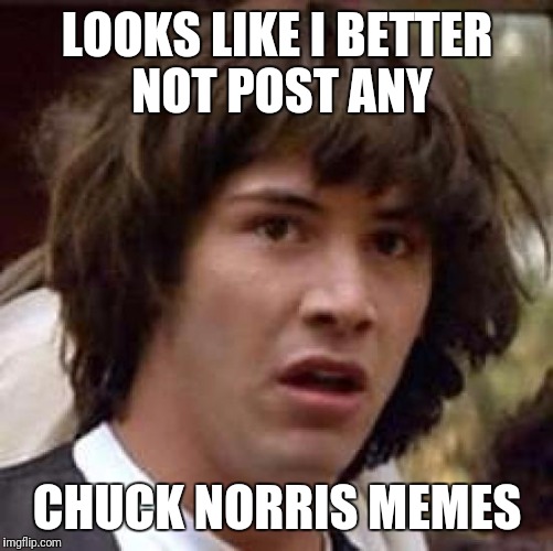 Conspiracy Keanu Meme | LOOKS LIKE I BETTER NOT POST ANY CHUCK NORRIS MEMES | image tagged in memes,conspiracy keanu | made w/ Imgflip meme maker