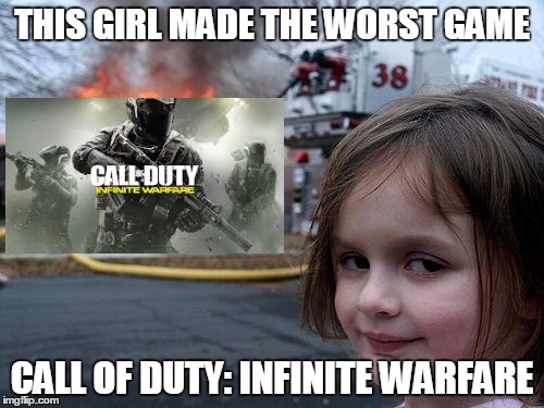 Disaster Girl Meme | THIS GIRL MADE THE WORST GAME; CALL OF DUTY: INFINITE WARFARE | image tagged in memes,disaster girl | made w/ Imgflip meme maker