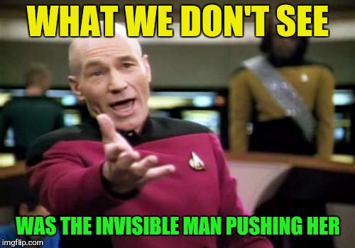 Picard Wtf Meme | WHAT WE DON'T SEE WAS THE INVISIBLE MAN PUSHING HER | image tagged in memes,picard wtf | made w/ Imgflip meme maker