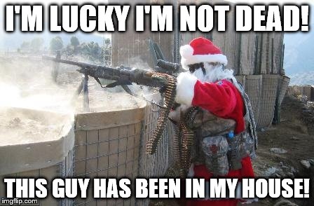 Hohoho | I'M LUCKY I'M NOT DEAD! THIS GUY HAS BEEN IN MY HOUSE! | image tagged in memes,hohoho | made w/ Imgflip meme maker