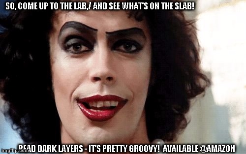 Rocky Horror | SO, COME UP TO THE LAB,/ AND SEE WHAT'S ON THE SLAB! READ DARK LAYERS - IT'S PRETTY GROOVY!

AVAILABLE @AMAZON | image tagged in rocky horror | made w/ Imgflip meme maker