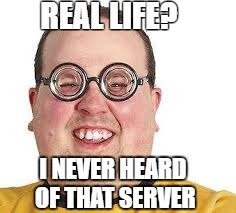 REAL LIFE? I NEVER HEARD OF THAT SERVER | image tagged in nerd | made w/ Imgflip meme maker