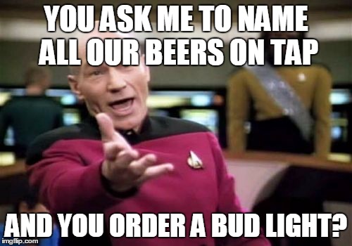 Picard Wtf | YOU ASK ME TO NAME ALL OUR BEERS ON TAP; AND YOU ORDER A BUD LIGHT? | image tagged in memes,picard wtf | made w/ Imgflip meme maker