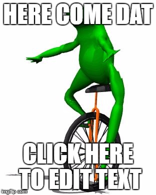 Dat Boi | HERE COME DAT; CLICK HERE TO EDIT TEXT | image tagged in memes,dat boi | made w/ Imgflip meme maker