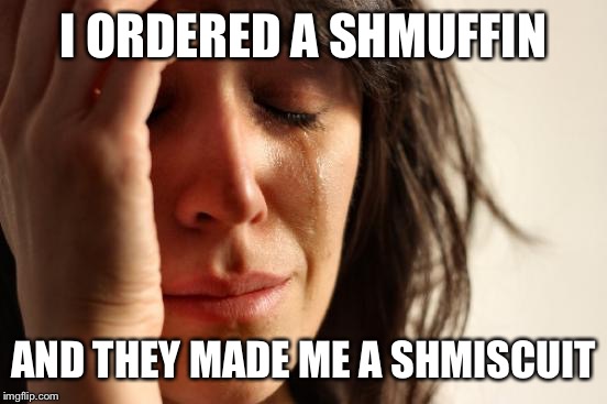 First World Problems | I ORDERED A SHMUFFIN; AND THEY MADE ME A SHMISCUIT | image tagged in memes,first world problems | made w/ Imgflip meme maker