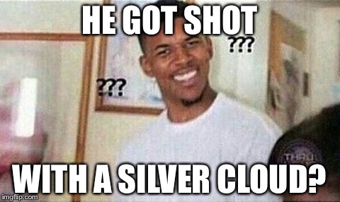 HE GOT SHOT WITH A SILVER CLOUD? | made w/ Imgflip meme maker