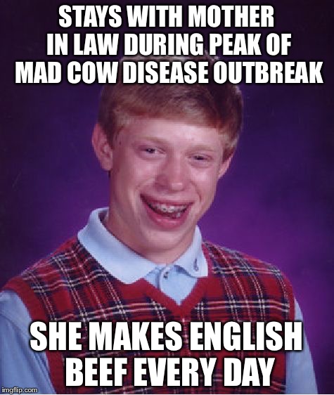 Bad Luck Brian Meme | STAYS WITH MOTHER IN LAW DURING PEAK OF MAD COW DISEASE OUTBREAK SHE MAKES ENGLISH BEEF EVERY DAY | image tagged in memes,bad luck brian | made w/ Imgflip meme maker
