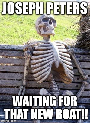 Waiting Skeleton Meme | JOSEPH PETERS; WAITING FOR THAT NEW BOAT!! | image tagged in memes,waiting skeleton | made w/ Imgflip meme maker