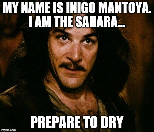 Inigo Montoya | MY NAME IS INIGO MANTOYA. I AM THE SAHARA... PREPARE TO DRY | image tagged in memes,inigo montoya | made w/ Imgflip meme maker