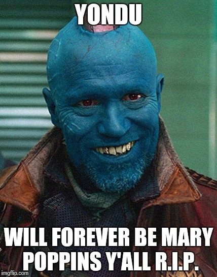 Yondu Mary Poppins | YONDU; WILL FOREVER BE MARY POPPINS Y'ALL R.I.P. | image tagged in yondu mary poppins | made w/ Imgflip meme maker