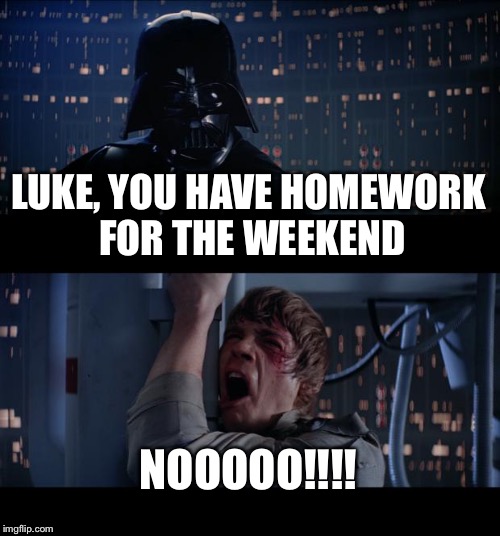 Star Wars No | LUKE, YOU HAVE HOMEWORK FOR THE WEEKEND; NOOOOO!!!! | image tagged in memes,star wars no | made w/ Imgflip meme maker