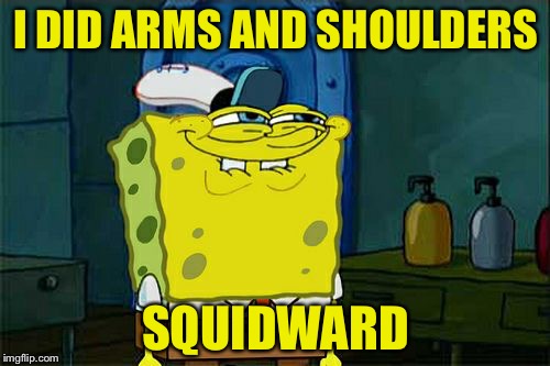 Don't You Squidward Meme | I DID ARMS AND SHOULDERS SQUIDWARD | image tagged in memes,dont you squidward | made w/ Imgflip meme maker