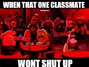 WHEN THAT ONE CLASSMATE; WONT SHUT UP | image tagged in spongebob | made w/ Imgflip meme maker