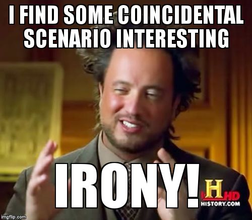 Ancient Aliens Meme | I FIND SOME COINCIDENTAL SCENARIO INTERESTING; IRONY! | image tagged in memes,ancient aliens | made w/ Imgflip meme maker