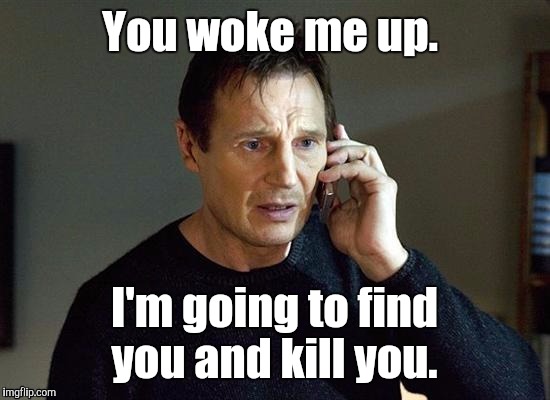 1kqva2.jpg | You woke me up. I'm going to find you and kill you. | image tagged in 1kqva2jpg | made w/ Imgflip meme maker