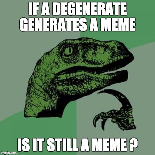 Philosoraptor | IF A DEGENERATE GENERATES A MEME; IS IT STILL A MEME ? | image tagged in memes,philosoraptor | made w/ Imgflip meme maker